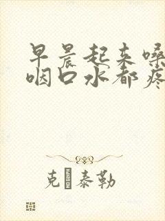 早晨起来嗓子疼咽口水都疼