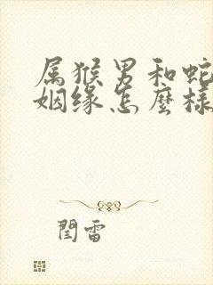 属猴男和蛇女的姻缘怎么样