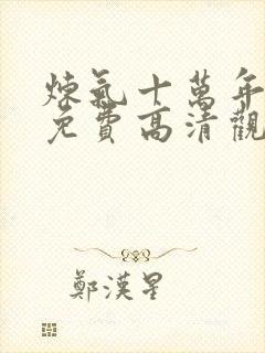 炼气十万年短剧免费高清观看完整版