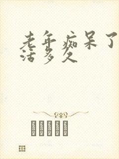 老年痴呆了还能活多久