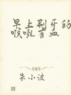 早上刷牙的时候喉咙有血