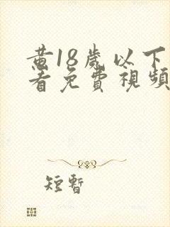 黄18岁以下禁看免费视频