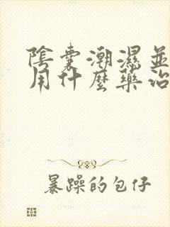 阴囊潮湿并发痒用什么药治疗