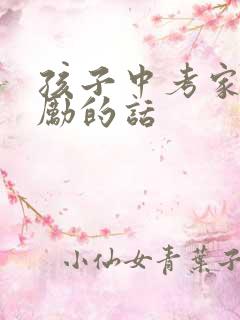 孩子中考家长鼓励的话