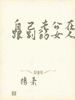 自己老公在外面跟别的女人