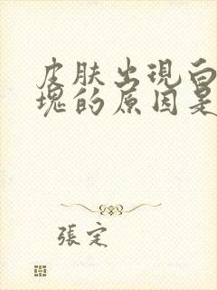 皮肤出现白色斑块的原因是什么