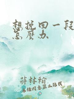 想挽回一段感情怎么办