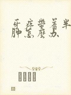 牙疼带着半边脸肿怎么办