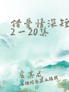 错爱情深短剧12一20集