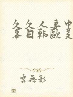 久久人妻中文字幕日韩欧美精品