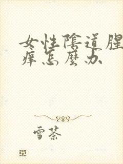 女性阴道腥臭瘙痒怎么办