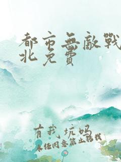 都市无敌战神林北免费