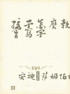 孩子怎么教都不会写字