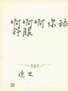 啊啊啊你舔的好舒服