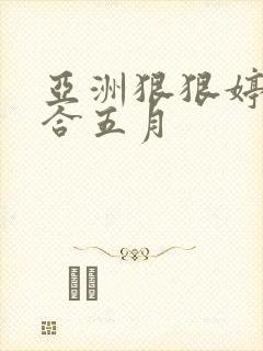 亚洲狠狠婷婷综合五月