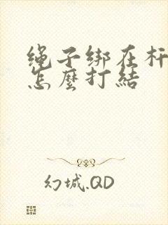 绳子绑在杆子上怎么打结