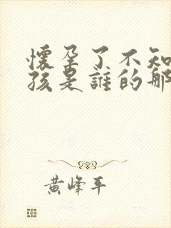 怀孕了不知道小孩是谁的那怎么办啊