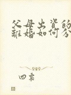 父母出资的房产离婚如何分割