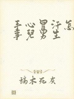 手心冒汗怎么回事儿男生