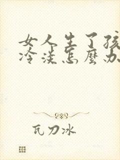 女人生了孩子性冷淡怎么办啊