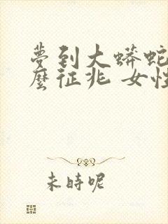 梦到大蟒蛇是什么征兆 女性周公解梦