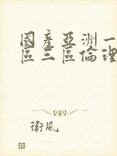 国产亚洲一区二区三区伦理