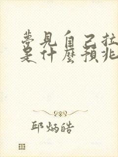 梦见自己拉黄屎是什么预兆