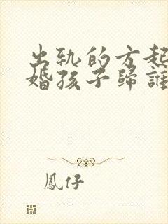 出轨的方起诉离婚孩子归谁