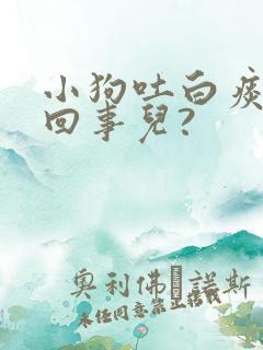 小狗吐白痰是咋回事儿?