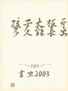 孩子大板牙掉了多久能长出来