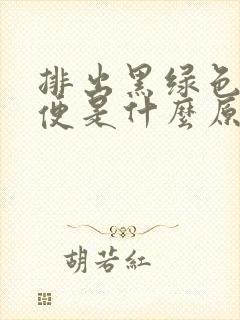 排出黑绿色的大便是什么原因