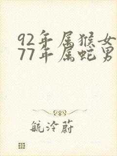 92年属猴女和77年属蛇男的合不合