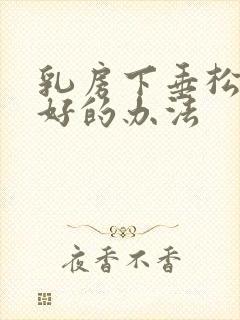 乳房下垂松弛最好的办法