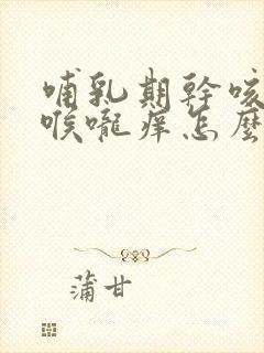 哺乳期干咳有痰喉咙痒怎么办