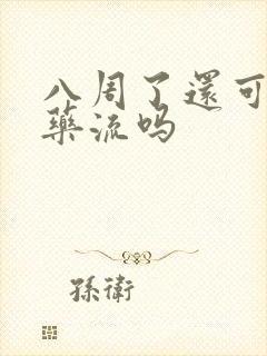 八周了还可以去药流吗