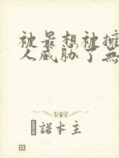 被最想被拥抱的人威胁了无删减版