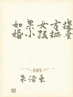 如果女方提出离婚小孩抚养权归谁