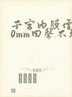 子宫内膜增厚20mm回声不均