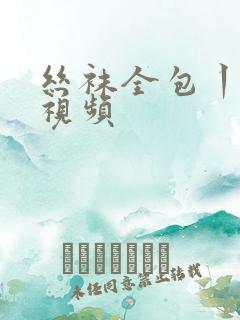 丝袜全包丨vk视频