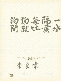 狗狗每隔一段时间就吐黄水