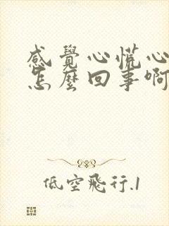 感觉心慌心闷是怎么回事啊