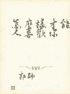 怎么样才能让女人喜欢你