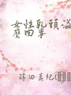 女性乳头溢液怎么回事