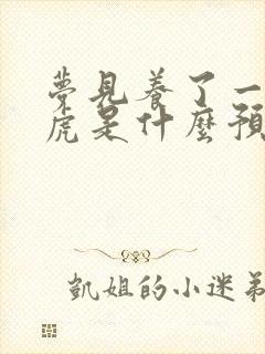 梦见养了一只老虎是什么预兆 女性解梦