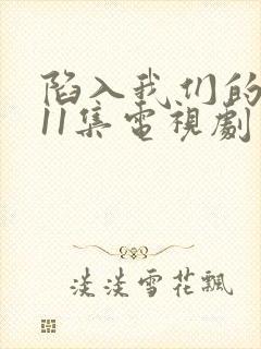 陷入我们的热恋11集电视剧免费观看