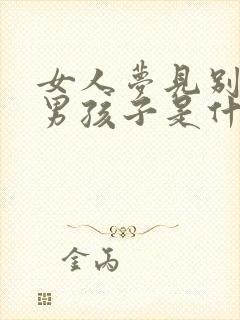 女人梦见别人生男孩子是什么征兆