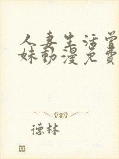 人妻生活曾经辣妹动漫免费观看