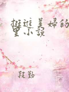 挺进美妇的身体里小说