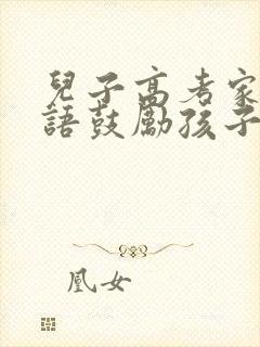 儿子高考家长寄语鼓励孩子的