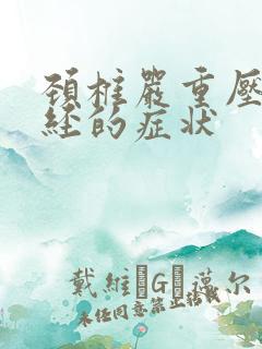 颈椎严重压迫神经的症状